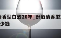 汾酒清香型白酒20年_汾酒清香型20年42度多少钱